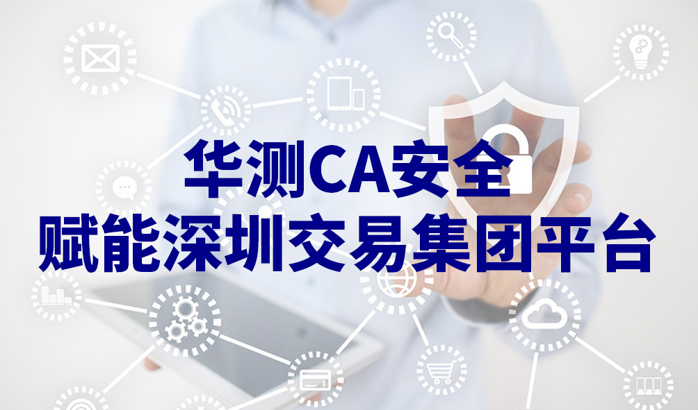 服务上线｜华测CA安全赋能深圳交易集团平台