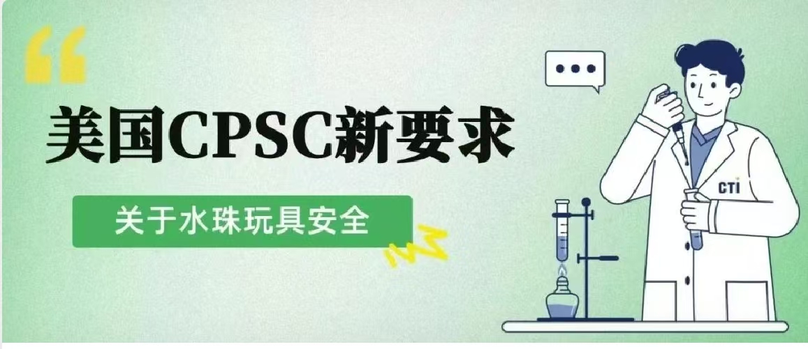 重磅！美国CPSC提出水珠玩具安全新要求