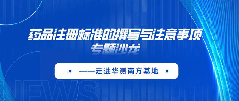 CTI华测检测邀您参与《药品注册标准的撰写与注意事项》专题沙龙